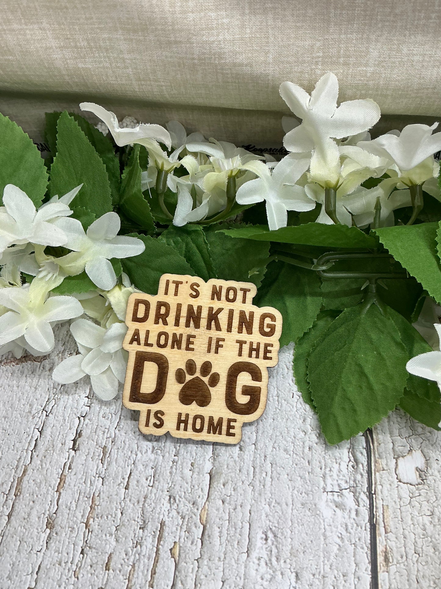 It's Not Drinking Alone If the Dog Is Home Wood magnet