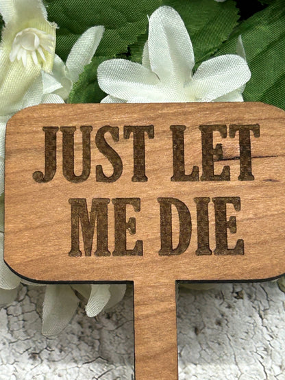 Just Let Me Die - Wooden Plant Stake 4.5"